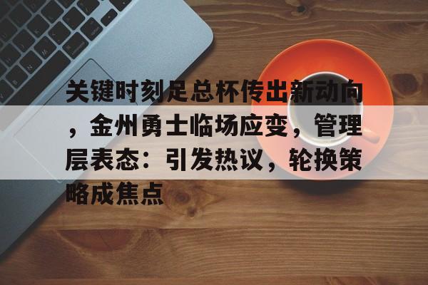 今年会体育入口 -包含关键时刻足总杯传出新动向，金州勇士临场应变，管理层表态：引发热议，轮换策略成焦点的词条