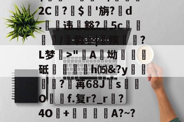 今年会在线 -$駘?zD$髴苵2C諐?斊$蔄'旃?靺d.穋违豁?5c緞秝/縰驹|殡韒?L梦>"囌A甖坳	砥鏫盙h⒂&amp;?y曭猶呂?祎苒68J繥s呡€O贇f.复r?_r?4O+軖匭碻瑒A?~?>?的简单介绍